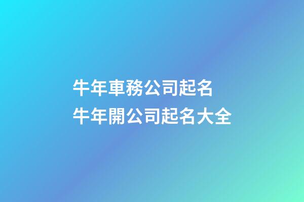 牛年車務公司起名 牛年開公司起名大全-第1張-公司起名-玄機派